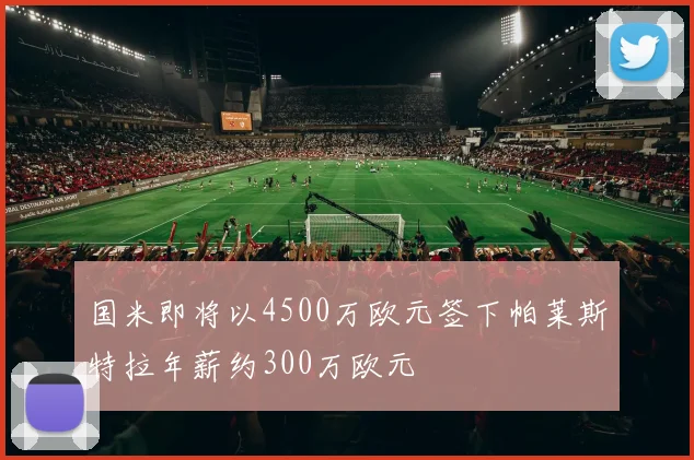 国米即将以4500万欧元签下帕莱斯特拉年薪约300万欧元