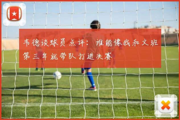 韦德谈球员点评：谁能像我和文班第三年就带队打进决赛