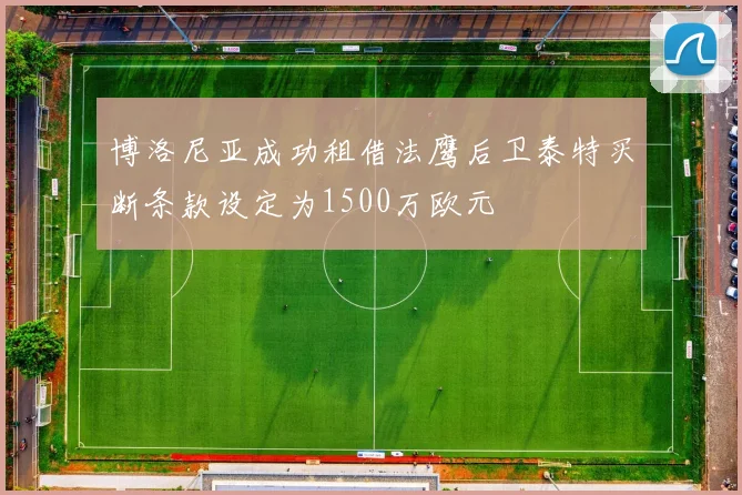 博洛尼亚成功租借法鹰后卫泰特买断条款设定为1500万欧元