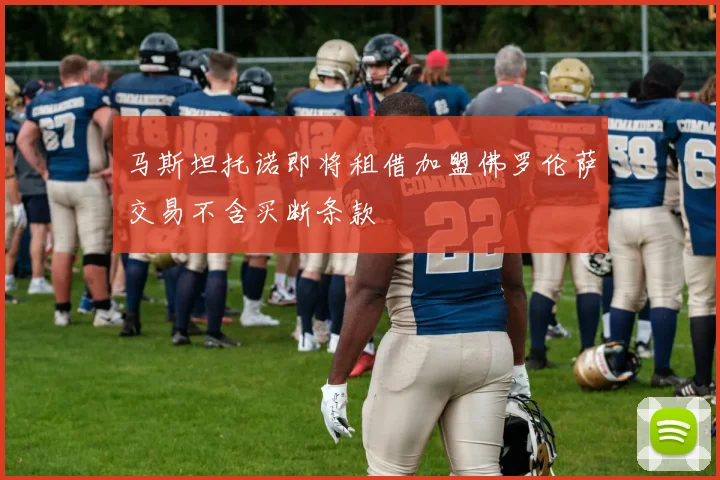 马斯坦托诺即将租借加盟佛罗伦萨交易不含买断条款